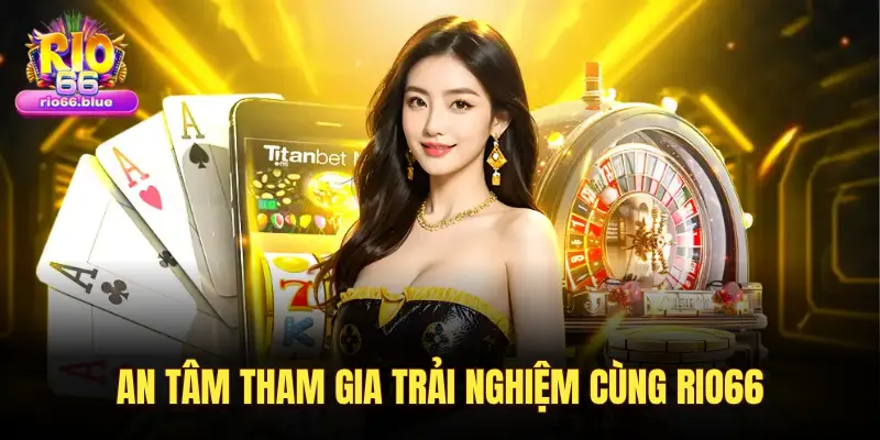 AN TÂM THAM GIA TRẢI NGHIỆM CÙNG RIO66
