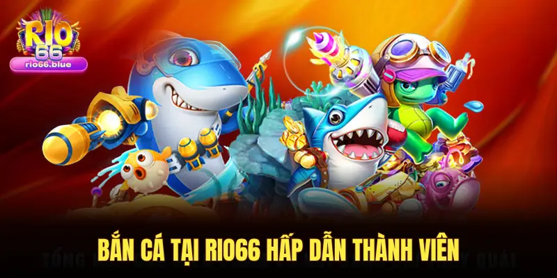 BẮN CÁ TẠI RIO66 HẤP DẪN THÀNH VIÊN