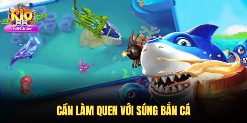 CẦN LÀM QUEN VỚI SÚNG BẮN CÁ