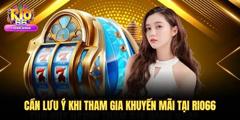 Khuyến mãi RIO66: Top ưu đãi hấp dẫn, dễ tham gia 3 CẦN LƯU Ý KHI THAM GIA KHUYẾN MÃI TẠI RIO66