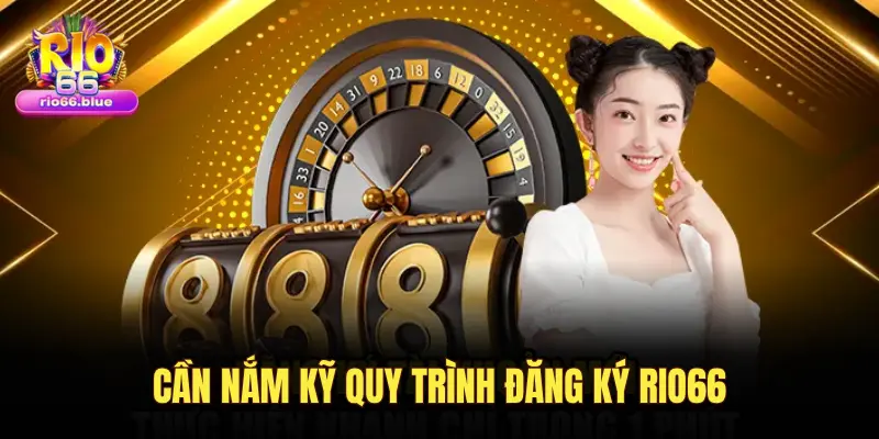 CẦN NẮM KỸ QUY TRÌNH ĐĂNG KÝ RIO66
