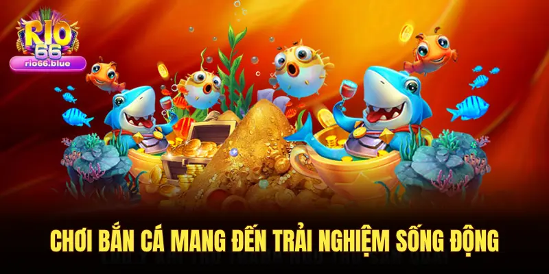 CHƠI BẮN CÁ MANG ĐẾN TRẢI NGHIỆM SỐNG ĐỘNG
