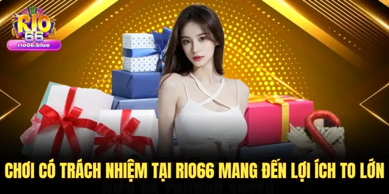 CHƠI CÓ TRÁCH NHIỆM TẠI RIO66 MANG ĐẾN LỢI ÍCH TO LỚN
