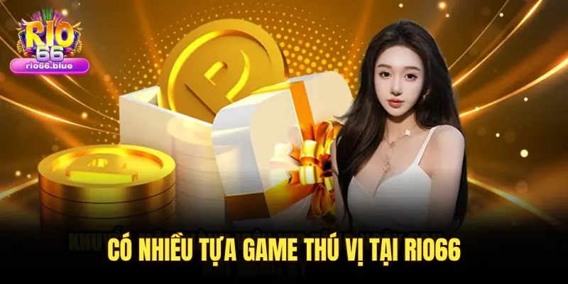 CÓ NHIỀU TỰA GAME THÚ VỊ TẠI RIO66