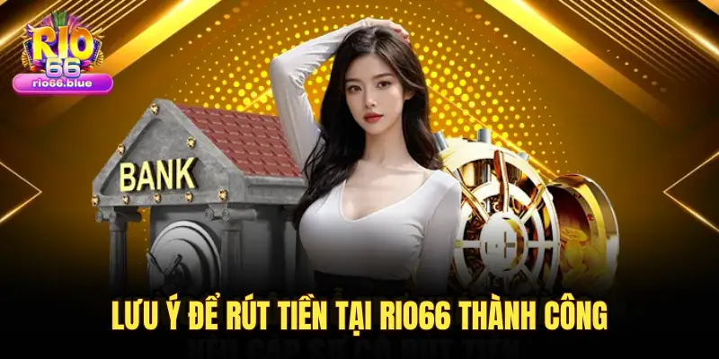 Hướng dẫn rút tiền từ RIO66 an toàn, nhanh chóng và minh bạch 4 LƯU Ý ĐỂ RÚT TIỀN TẠI RIO66 THÀNH CÔNG
