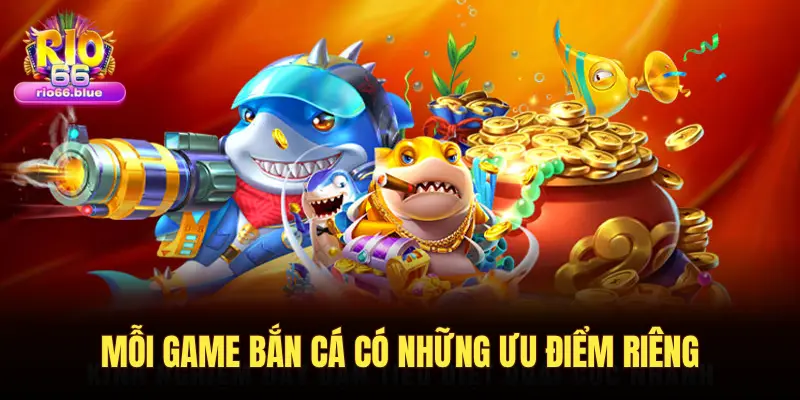 MỖI GAME BẮN CÁ CÓ NHỮNG ƯU ĐIỂM RIÊNG